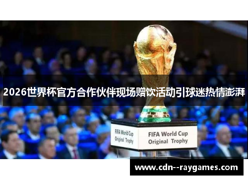 2026世界杯官方合作伙伴现场赠饮活动引球迷热情澎湃 2026世界杯官方合作伙伴现场赠饮活动引球迷热情澎湃