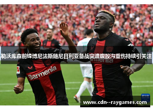 勒沃库森前锋博尼法斯随尼日利亚备战突遭腹股沟重伤持续引关注 勒沃库森前锋博尼法斯随尼日利亚备战突遭腹股沟重伤持续引关注