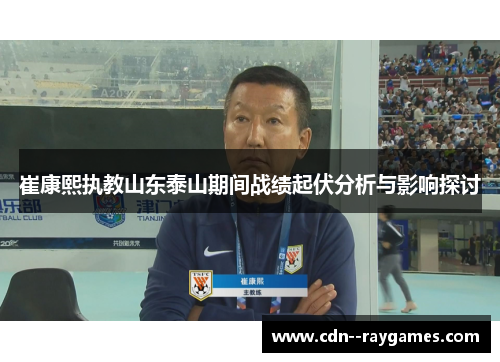 崔康熙执教山东泰山期间战绩起伏分析与影响探讨 崔康熙执教山东泰山期间战绩起伏分析与影响探讨