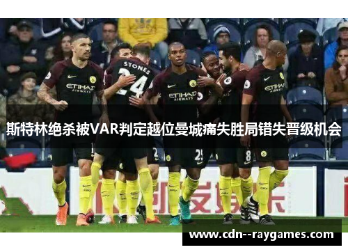 斯特林绝杀被VAR判定越位曼城痛失胜局错失晋级机会