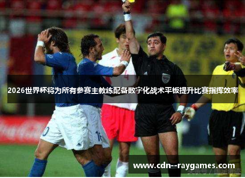 2026世界杯将为所有参赛主教练配备数字化战术平板提升比赛指挥效率