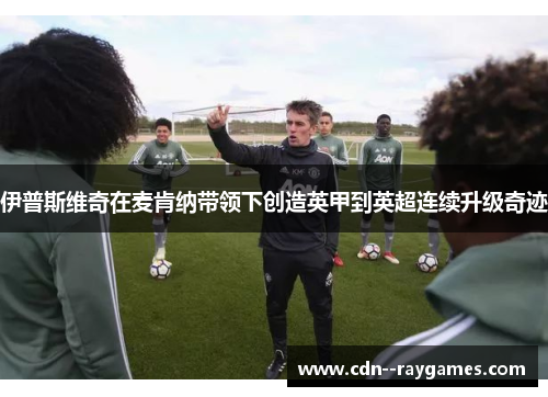 伊普斯维奇在麦肯纳带领下创造英甲到英超连续升级奇迹