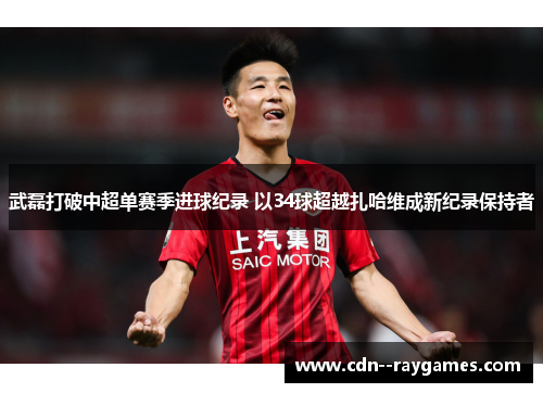 武磊打破中超单赛季进球纪录 以34球超越扎哈维成新纪录保持者