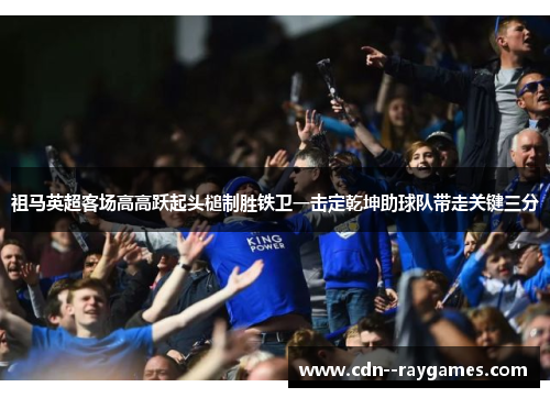 祖马英超客场高高跃起头槌制胜铁卫一击定乾坤助球队带走关键三分