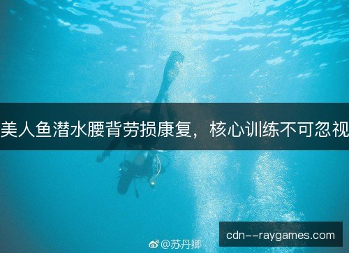 美人鱼潜水腰背劳损康复，核心训练不可忽视