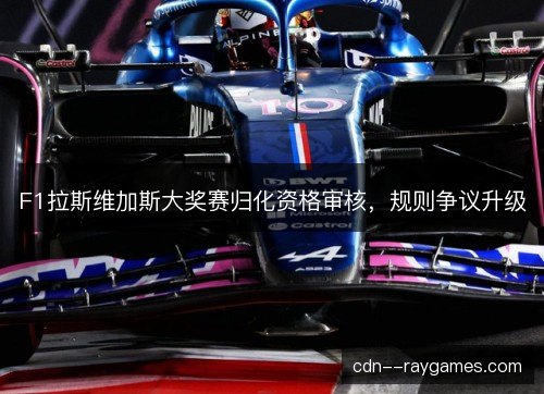 F1拉斯维加斯大奖赛归化资格审核，规则争议升级