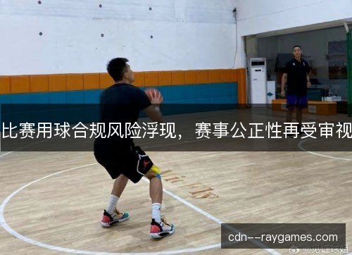比赛用球合规风险浮现，赛事公正性再受审视